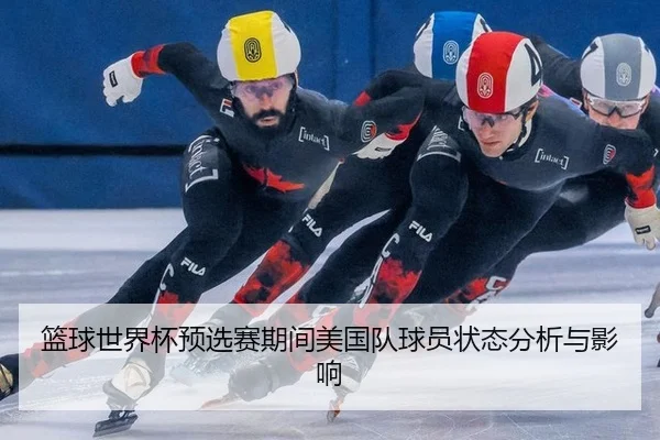 篮球世界杯预选赛期间美国队球员状态分析与影响