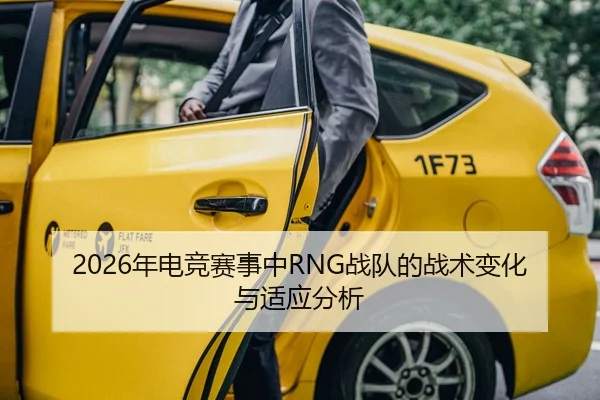 2026年电竞赛事中RNG战队的战术变化与适应分析