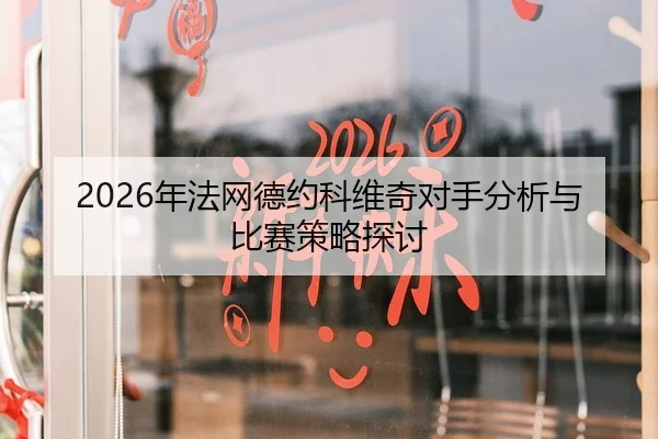 2026年法网德约科维奇对手分析与比赛策略探讨