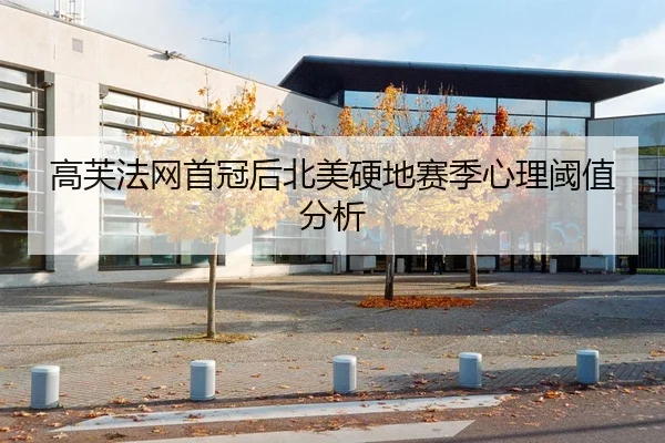 高芙法网首冠后北美硬地赛季心理阈值分析