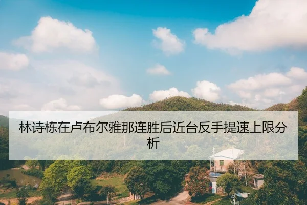 林诗栋在卢布尔雅那连胜后近台反手提速上限分析