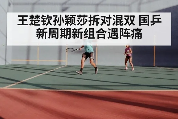 王楚钦孙颖莎拆对混双 国乒新周期新组合遇阵痛