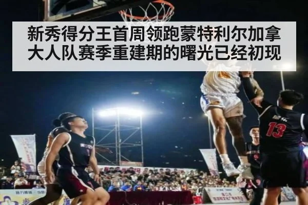 新秀得分王首周领跑蒙特利尔加拿大人队赛季重建期的曙光已经初现