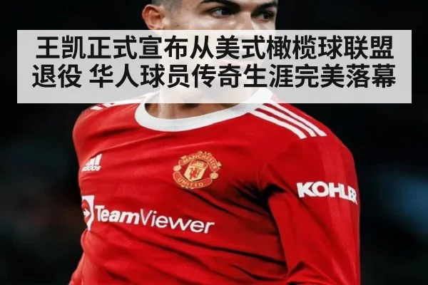王凯正式宣布从美式橄榄球联盟退役 华人球员传奇生涯完美落幕