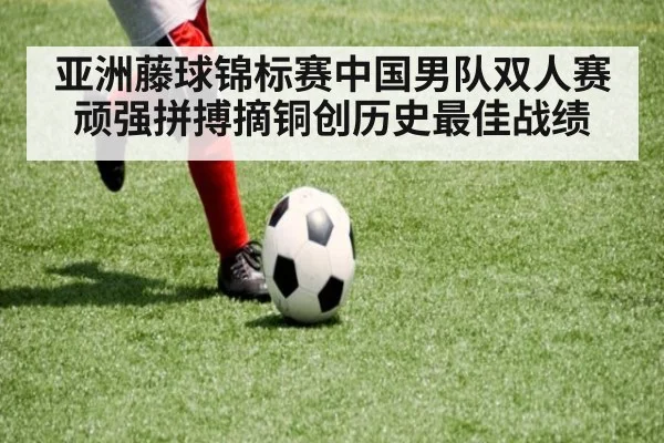 亚洲藤球锦标赛中国男队双人赛顽强拼搏摘铜创历史最佳战绩